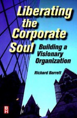 Liberating the Corporate Soul : Building a Visionary Organization - Richard Barrett