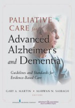 Palliative Care for Advanced Alzheimer's and Dementia: Guidelines and Standards for Evidence-Based Care - Dr. Marwan Sabbagh, Gary Martin, Dr. Marwan Sabbagh Faan