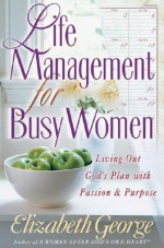 Life Management for Busy Women: Living Out God's Plan with Passion and Purpose - Elizabeth George