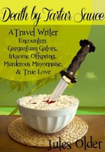 Death by Tartar Sauce: A Travel Writer Encounters - Gargantuan Gators, Irksome Offspring, Murderous Mayonnaise & True Love - Jules Older, Effin Older