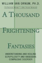 A Thousand Frightening Fantasies: Understanding and Healing Scrupulosity and Obsessive Compulsive Disorder - William Van Ornum