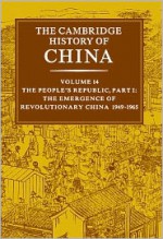 The Cambridge History of China, Volume 14: The People's Republic, Part 1: The Emergence of Revolutionary China, 1949-1965 - Roderick MacFarquhar, John King Fairbank