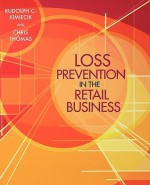 Loss Prevention in the Retail Business - Rudolph C. Kimiecik, Chris Thomas