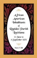 African American Inhabitants Of Rapides Parish, Louisiana, 1 June 4 September 1870 - Harry F. Dill