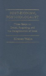 Post-Zionism, Post-Holocaust: Three Essays on Denial, Forgetting, and the Delegitimation of Israel - Elhanan Yakira, Michael Swirsky