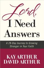 Lord, I Need Answers: A 28-Day Journey to Growing Stronger in Your Faith - Kay Arthur, David Arthur