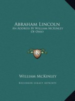 Abraham Lincoln: An Address By William McKinley Of Ohio - William McKinley