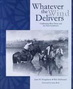 Whatever the Wind Delivers: Celebrating West Texas and the Near Southwest : Photographs of the Southwest Collection - Walter McDonald, Janet Neugebauer, Laura Bush