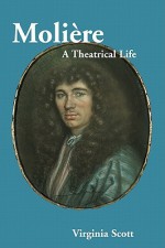 Moliere: A Theatrical Life - Virginia Scott