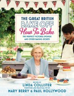 The Great British Bake Off: How to Bake: The Perfect Victoria Sponge and Other Baking Secrets - Linda Collister, Mary Berry, Paul Hollywood