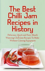 The Best Chilli Jam Recipes in History: Delicious, Quick and Easy, Mouth Watering Chilli Jam Recipes To Make Without Canning Equipment - Brittany Davis, Chilli Jam, Recipes, Chilli Jam Recipes, Cookbook, Chilli, Chilli Peppers, Peppers