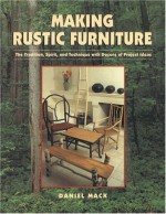 Making Rustic Furniture: The Tradition, Spirit, and Technique with Dozens of Project Ideas - Dan Mack