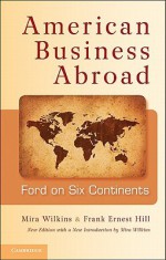 American Business Abroad: Ford on Six Continents - Mira Wilkins, Frank Ernest Hill, Allan Nevins