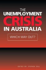 The Unemployment Crisis in Australia: Which Way Out? - Stephen Bell