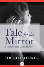 Tale for the Mirror: A Novella and Other Stories - Hortense Calisher