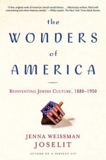 The Wonders of America: Reinventing Jewish Culture 1880-1950 - Jenna Weissman Joselit