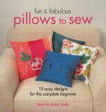 Fun & Fabulous Pillows to Sew: 15 Easy Designs for the Complete Beginner - Valerie Van Arsdale Shrader