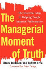 The Managerial Moment of Truth: The Essential Step in Helping People Improve Performance - Robert Fritz, Bruce Bodaken