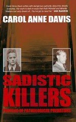 Sadistic Killers: Profiles of Pathological Predators - Carol Anne Davis