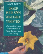 Breed Your Own Vegetable Varieties: The Gardener's and Farmer's Guide to Plant Breeding and Seed Saving, 2nd Edition - Carol Deppe