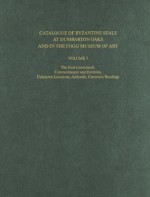 Catalogue of Byzantine Seals at Dumbarton Oaks and in the Fogg Museum of Art, Volume 5: The East (Continued), Constantinople and Environs, Unknown Locations, Addenda, Uncertain Readings - Eric McGeer, John Nesbitt