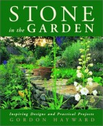 Stone in the Garden: Inspiring Designs and Practical Projects - Gordon Hayward, Gordon Morrison