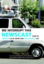 We Interrupt This Newscast: How to Improve Local News and Win Ratings, Too - Marion Just, Tom Rosenstiel