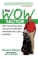 The WOW Factor: How I Turned One Idea and My Unbridled Enthusiasm into a Golf Revolution - Barney Adams, John Steinbreder, James Dodson