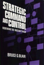 Strategic Command and Control: Redefining the Nuclear Threat - Bruce G. Blair