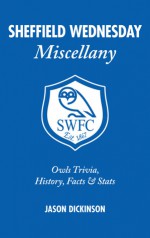 Sheffield Wednesday Miscellany: Owls Trivia, History, Facts & Stats - Jason Dickinson