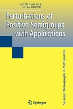 Perturbations of Positive Semigroups with Applications (Springer Monographs in Mathematics) - Jacek Banasiak, Luisa Arlotti