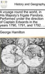 A Voyage Round The World In His Majesty's Frigate Pandora - George Hamilton