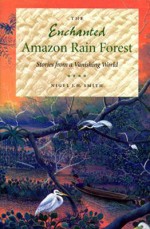 The Enchanted Amazon Rain Forest: Stories from a Vanishing World - Nigel J.H. Smith