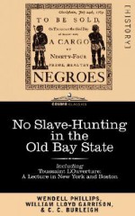 No Slave-Hunting in the Old Bay State: An Appeal to the People and Legislature of Massachusetts -- Including, "Toussaint L'Ouverture: A Lecture in New - Wendell Phillips, William Lloyd Garrison