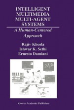 Intelligent Multimedia Multi-Agent Systems: A Human-Centered Approach - Rajiv Khosla, Ishwar K. Sethi, Ernesto Damiani