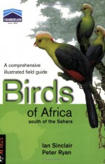 Birds of Africa South of the Sahara: A Comprehensive Illusrated Field Guide - Ian Sinclair, Peter Ryan