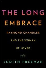 The Long Embrace: Raymond Chandler and the Woman He Loved - Judith Freeman