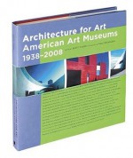 Architecture for Art: American Art Museums, 1938-2008 - Scott Tilden, Paul Rocheleau