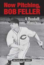 Now Pitching, Bob Feller: A Baseball Memoir - Bob Feller, Bill Gilbert