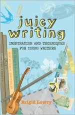 Juicy Writing: Inspiration and Techniques for Young Writers - Brigid Lowry