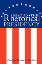 Beyond the Rhetorical Presidency - Martin J. Medhurst