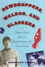 Dewdroppers, Waldos, and Slackers: A Decade-By-Decade Guide to the Vanishing Vocabulary of the 20th Century - Rosemarie Ostler