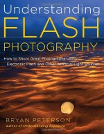 Understanding Flash Photography: How to Shoot Great Photographs Using Electronic Flash - Bryan Peterson