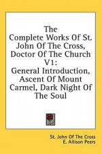 The Complete Works of St. John of the Cross, Doctor of the Church V1: General Introduction, Ascent of Mount Carmel, Dark Night of the Soul - Juan de la Cruz, Teresa of Ávila, E. Allison Peers