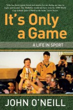 It's Only A Game: A Life in Sport - John O'Neill