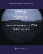 Pictures of Architecture Architecture of Pictures: A Conversation Between Jacques Herzog and Jeff Wall, Moderated by Philip Ursprung - Jacques Herzog, Philip Ursprung