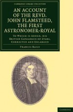 An Account of the Revd. John Flamsteed, the First Astronomer-Royal - Francis Baily, John Flamsteed