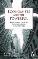 Economists and the Powerful: Convenient Theories, Distorted Facts, Ample Rewards (Anthem Other Canon Economics) - Norbert Haring, Niall Douglas