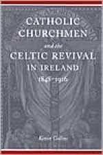 Catholic Churchmen And The Celtic Revival In Ireland, 1848 1916 - Kevin Collins