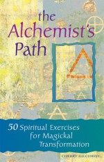 The Alchemist's Path: 50 Spiritual Exercises for Magickal Transformation - Cherry Gilchrist